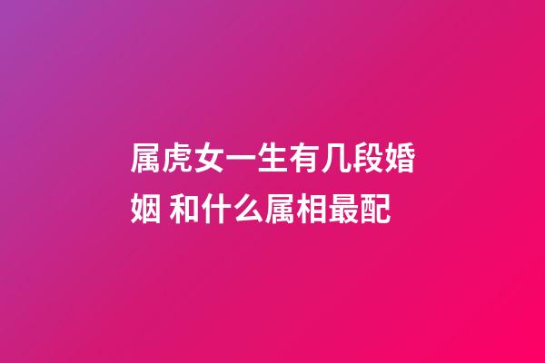属虎女一生有几段婚姻 和什么属相最配
